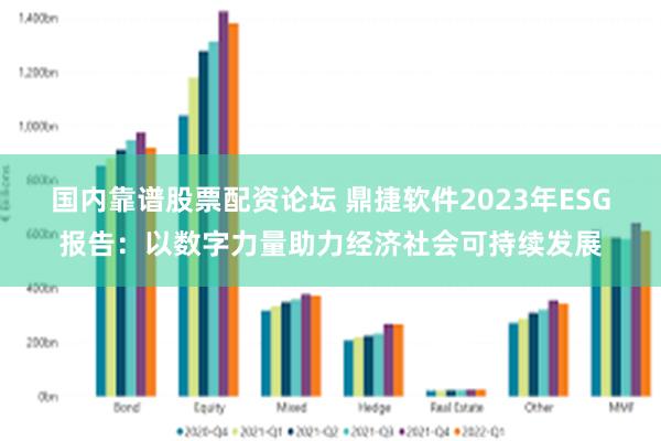 国内靠谱股票配资论坛 鼎捷软件2023年ESG报告：以数字力量助力经济社会可持续发展