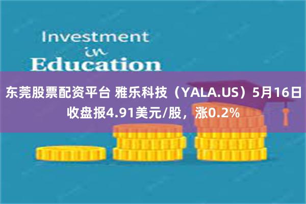 东莞股票配资平台 雅乐科技（YALA.US）5月16日收盘报4.91美元/股，涨0.2%