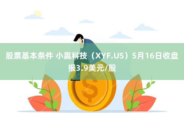 股票基本条件 小赢科技（XYF.US）5月16日收盘报3.9美元/股