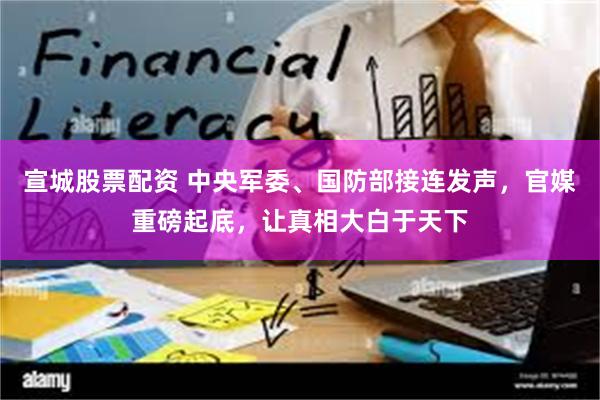 宣城股票配资 中央军委、国防部接连发声，官媒重磅起底，让真相大白于天下