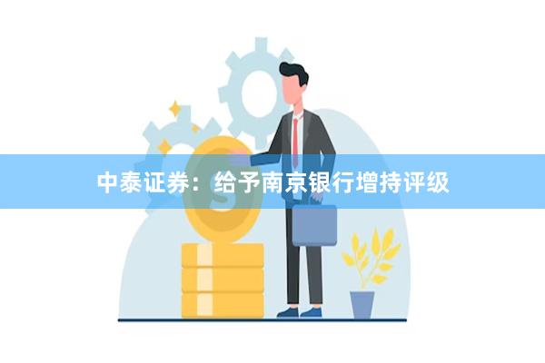 中泰证券：给予南京银行增持评级