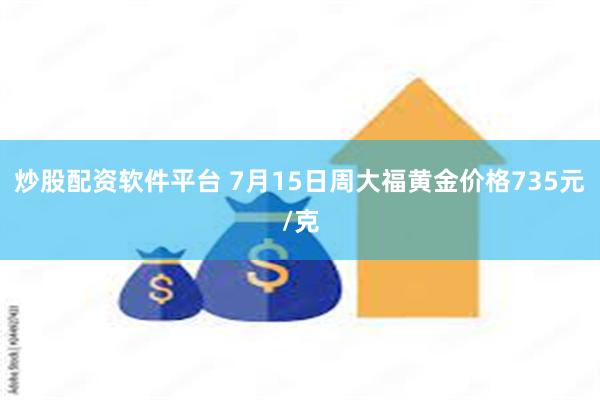 炒股配资软件平台 7月15日周大福黄金价格735元/克