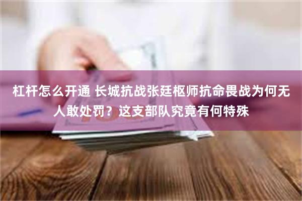 杠杆怎么开通 长城抗战张廷枢师抗命畏战为何无人敢处罚？这支部队究竟有何特殊