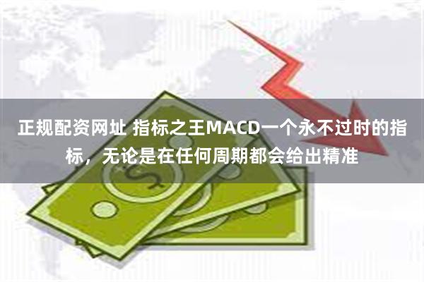 正规配资网址 指标之王MACD一个永不过时的指标，无论是在任何周期都会给出精准