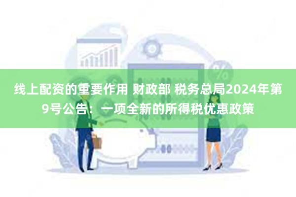 线上配资的重要作用 财政部 税务总局2024年第9号公告：一项全新的所得税优惠政策