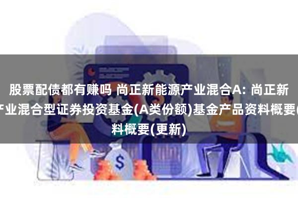 股票配债都有赚吗 尚正新能源产业混合A: 尚正新能源产业混合型证券投资基金(A类份额)基金产品资料概要(更新)