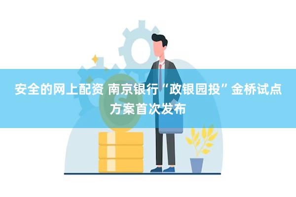 安全的网上配资 南京银行“政银园投”金桥试点方案首次发布