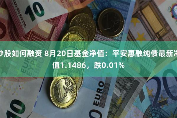 炒股如何融资 8月20日基金净值：平安惠融纯债最新净值1.1486，跌0.01%