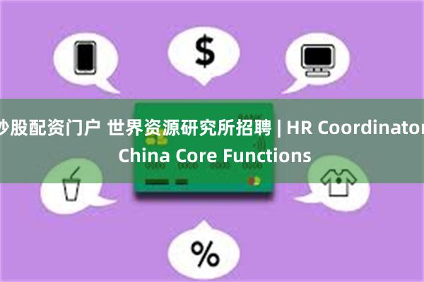 炒股配资门户 世界资源研究所招聘 | HR Coordinator, China Core Functions