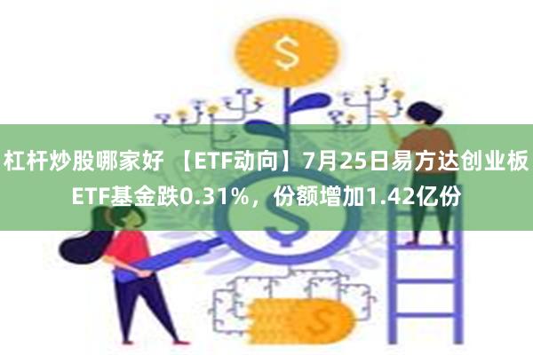 杠杆炒股哪家好 【ETF动向】7月25日易方达创业板ETF基金跌0.31%，份额增加1.42亿份