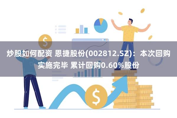 炒股如何配资 恩捷股份(002812.SZ)：本次回购实施完毕 累计回购0.60%股份