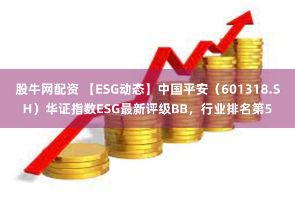 股牛网配资 【ESG动态】中国平安（601318.SH）华证指数ESG最新评级BB，行业排名第5