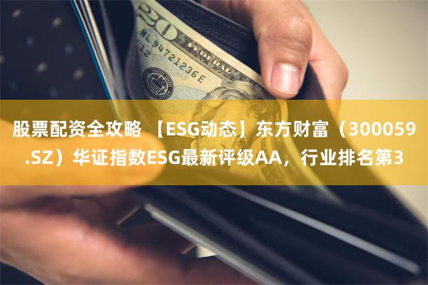 股票配资全攻略 【ESG动态】东方财富（300059.SZ）华证指数ESG最新评级AA，行业排名第3