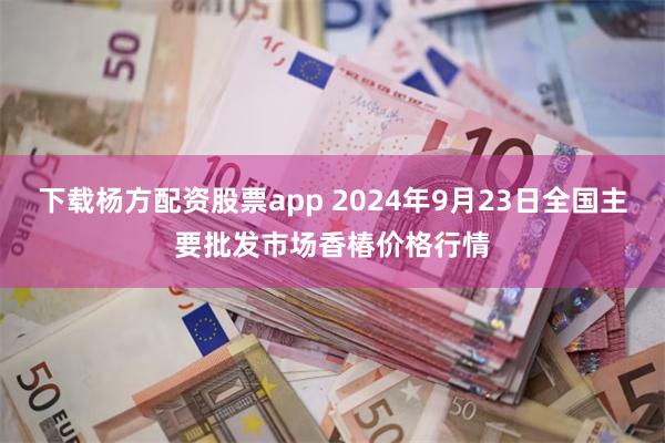 下载杨方配资股票app 2024年9月23日全国主要批发市场香椿价格行情