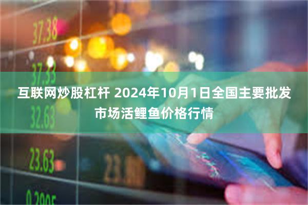 互联网炒股杠杆 2024年10月1日全国主要批发市场活鲤鱼价格行情