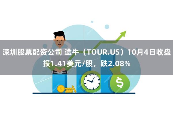 深圳股票配资公司 途牛（TOUR.US）10月4日收盘报1.41美元/股，跌2.08%