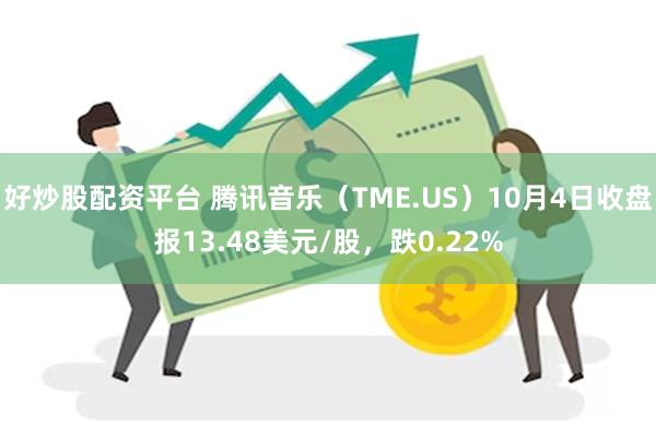 好炒股配资平台 腾讯音乐（TME.US）10月4日收盘报13.48美元/股，跌0.22%