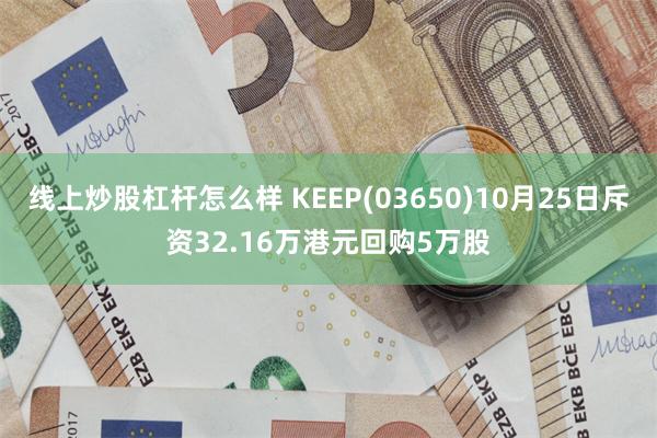 线上炒股杠杆怎么样 KEEP(03650)10月25日斥资32.16万港元回购5万股