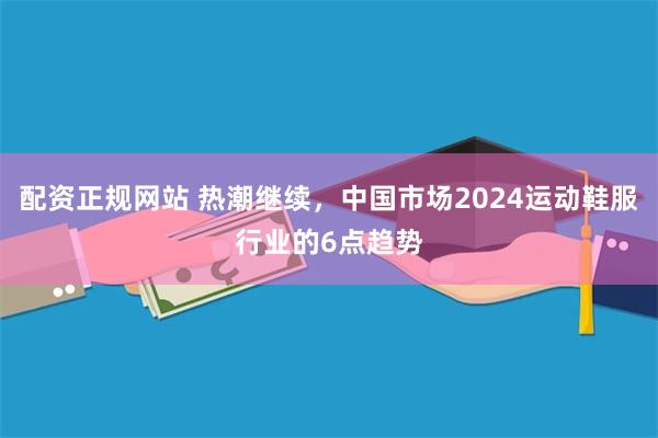 配资正规网站 热潮继续，中国市场2024运动鞋服行业的6点趋势