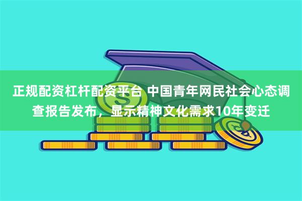 正规配资杠杆配资平台 中国青年网民社会心态调查报告发布，显示精神文化需求10年变迁