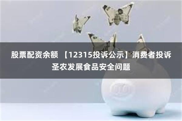 股票配资余额 【12315投诉公示】消费者投诉圣农发展食品安全问题