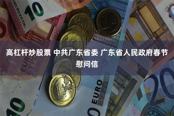 高杠杆炒股票 中共广东省委 广东省人民政府春节慰问信